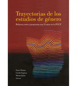TRAYECTORIAS DE LOS ESTUDIOS DE GÉNERO. BALANCES, RETOS Y PROPUESTAS TRAS 25 AÑOS EN LA PUCP TRAYECTORIAS DE LOS ESTUDIOS DE GÉNERO. BALANCES, RETOS Y PROPUESTAS TRAS 25 AÑOS EN LA PUCP