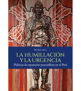 LA HUMILLACIÓN Y LA URGENCIA. POLÍTICAS DE REPARACIÓN POSCONFLICTO EN EL PERÚ