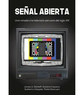 SEÑAL ABIERTA. UNA MIRADA A LA TELEVISIÓN PERUANA DEL SIGLO XXI SEÑAL ABIERTA. UNA MIRADA A LA TELEVISIÓN PERUANA DEL SIGLO XXI