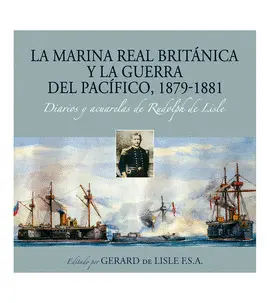 LA MARINA REAL BRITÁNICA Y LA GUERRA DEL PACÍFICO, 1879-1881 DIARIOS Y ACUARELAS DE RUDOLPH DE LISLE