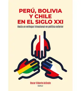 PERÚ, BOLIVIA Y CHILE EN EL SIGLO XXI. HACIA UN ENFOQUE TRINACIONAL EN POLÍTICA EXTERIOR