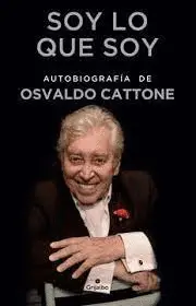 SOY LO QUE SOY. AUTOBIOGRAFÍA DE OSVALDO CATTONE SOY LO QUE SOY. AUTOBIOGRAFÍA DE OSVALDO CATTONE
