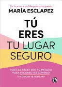 TÚ ERES TU LUGAR SEGURO: HAZ LAS PACES CON TU PASADO PARA RECONECTAR CONTIGO (Y LOS QUE TE RODEAN) / YOU ARE YOUR SAFE SPACE: MAKE PEACE WITH YOUR PAST