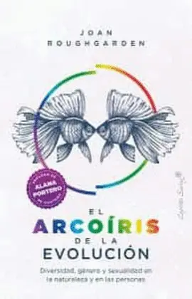 EL ARCOIRIS DE LA EVOLUCION: DIVERSIDAD, GÉNERO Y SEXUALIDAD EN LA NATURALEZA Y LAS PERSONAS EL ARCOIRIS DE LA EVOLUCION: DIVERSIDAD, GÉNERO Y SEXUALIDAD EN LA NATURALEZA Y LAS PERSONAS