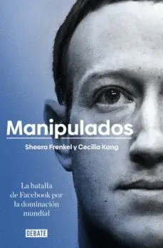 MANIPULADOS: LA BATALLA DE FACEBOOK POR LA DOMINACION MUNDIAL MANIPULADOS: LA BATALLA DE FACEBOOK POR LA DOMINACION MUNDIAL