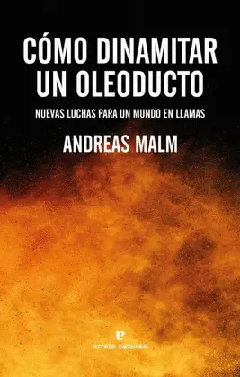 COMO DINAMITAR UN OLEODUCTO: NUEVAS LUCHAS PARA UN MUNDO EN LLAMAS COMO DINAMITAR UN OLEODUCTO: NUEVAS LUCHAS PARA UN MUNDO EN LLAMAS