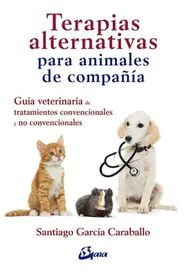 TERAPIAS ALTERNATIVAS PARA ANIMALES DE COMPAÑÍA : GUÍA VETERINARIA DE TRATAMIENTOS CONVENCIONALES Y NO CONVENCIONALES TERAPIAS ALTERNATIVAS PARA ANIMALES DE COMPAÑÍA : GUÍA VETERINARIA DE TRATAMIENTOS CONVENCIONALES Y NO CONVENCIONALES