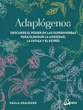 ADAPTÓGENOS : DESCUBRE EL PODER DE LAS SUPERHIERBAS PARA ELIMINAR LA ANSIEDAD, LA FATIGA Y EL ESTRÉS