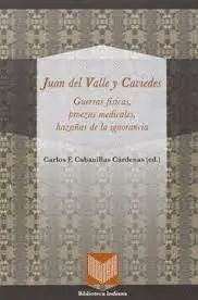 JUAN DEL VALLE Y CAVIEDES.GUERRAS FÍSICAS, PROEZAS MEDICALES, HAZAÑAS DE LA IGNORANCIA JUAN DEL VALLE Y CAVIEDES.GUERRAS FÍSICAS, PROEZAS MEDICALES, HAZAÑAS DE LA IGNORANCIA