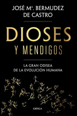 DIOSES Y MENDIGOS: LA GRAN ODISEA DE LA EVOLUCIÓN HUMANA DIOSES Y MENDIGOS: LA GRAN ODISEA DE LA EVOLUCIÓN HUMANA